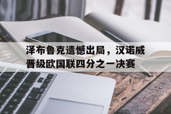 九州娱乐登录入口-泽布鲁克遗憾出局，汉诺威晋级欧国联四分之一决赛的简单介绍