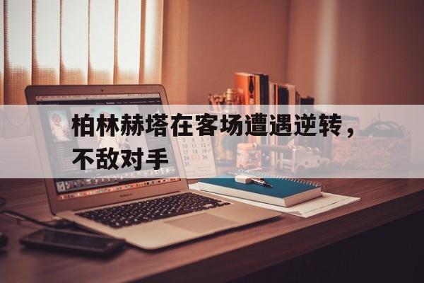 九州平台-柏林赫塔在客场遭遇逆转，不敌对手