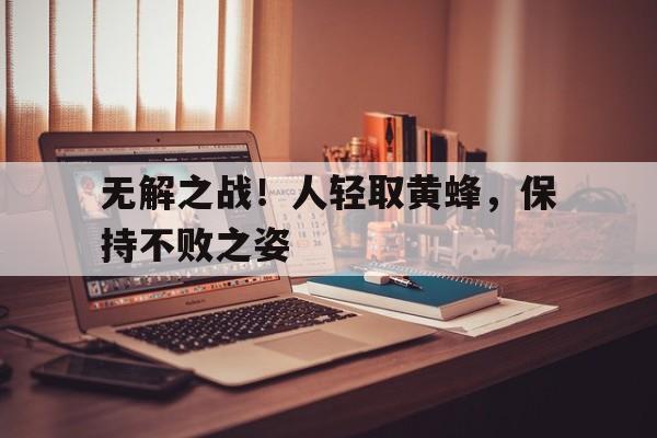 九州平台-包含无解之战！人轻取黄蜂，保持不败之姿的词条